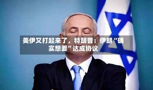 美伊又打起来了	，特朗普：伊朗“确实想要”达成协议-第2张图片