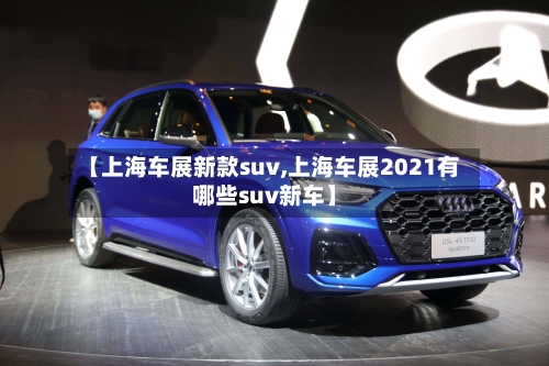 【上海车展新款suv,上海车展2021有哪些suv新车】
