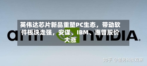 英伟达芯片新品重塑PC生态，带动软件板块走强	，安谋、IBM、惠普股价大涨-第2张图片
