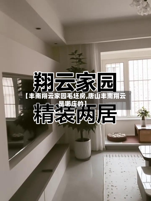 【丰南翔云家园毛坯房,唐山丰南翔云是哪庄的】