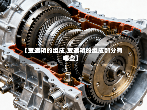 【变速箱的组成,变速箱的组成部分有哪些】
