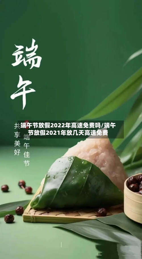端午节放假2022年高速免费吗/端午节放假2021年放几天高速免费-第2张图片
