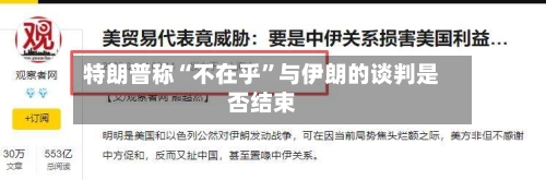 特朗普称“不在乎”与伊朗的谈判是否结束-第2张图片