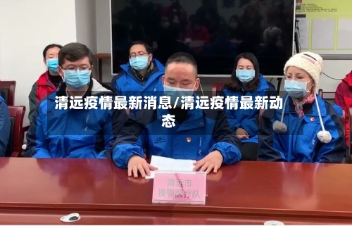清远疫情最新消息/清远疫情最新动态-第2张图片