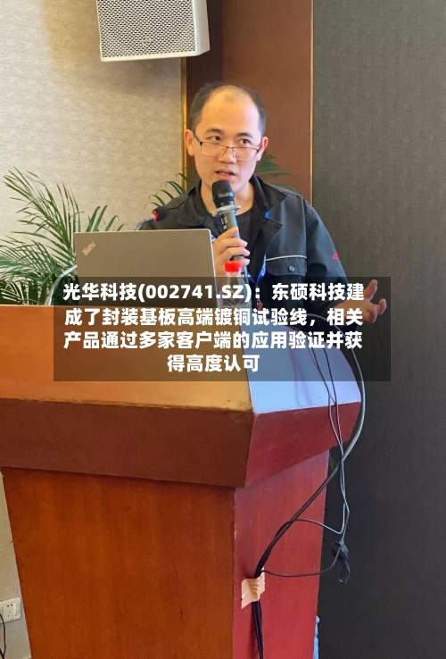 光华科技(002741.SZ):东硕科技建成了封装基板高端镀铜试验线,相关产品通过多家客户端的应用验证并获得高度认可