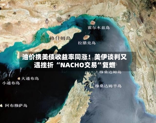 油价携美债收益率同涨！美伊谈判又遇挫折 “NACHO交易	”复燃-第2张图片