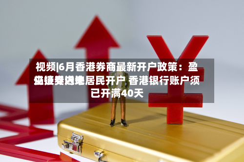 视频|6月香港券商最新开户政策:盈立证券近来
仍接受内地居民开户 香港银行账户须已开满40天-第3张图片