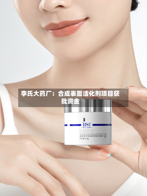 李氏大药厂:合成表面活化剂项目获批资金-第3张图片
