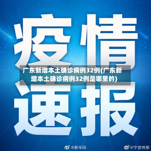 广东新增本土确诊病例32例(广东新增本土确诊病例32例是哪里的)-第3张图片