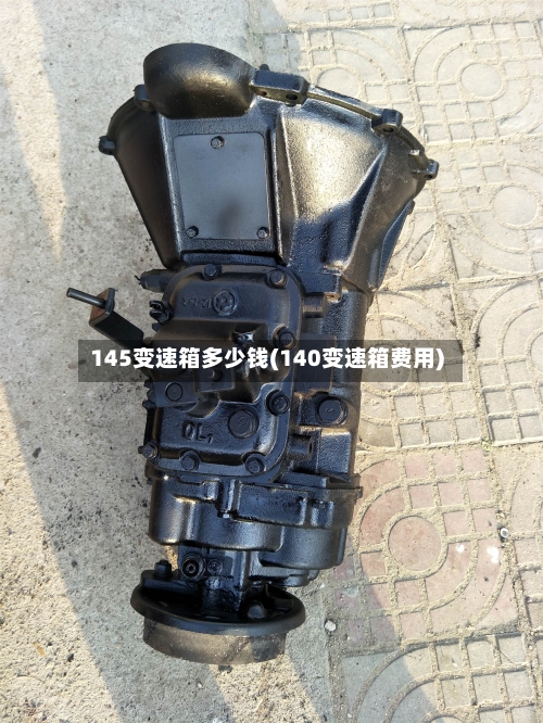 145变速箱多少钱(140变速箱费用)-第2张图片