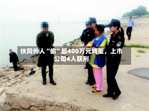伙同外人“偷”超400万元鸡蛋，上市公司4人获刑-第2张图片
