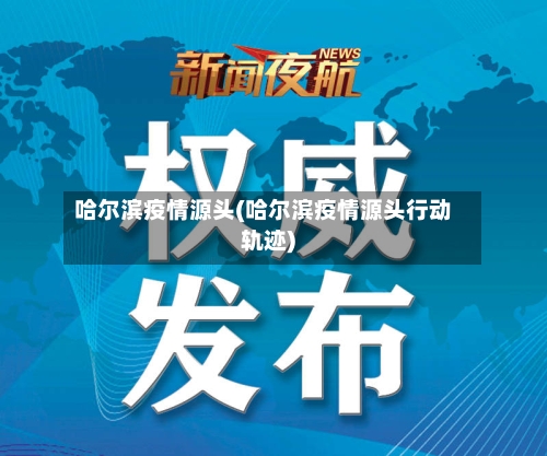 哈尔滨疫情源头(哈尔滨疫情源头行动轨迹)-第3张图片