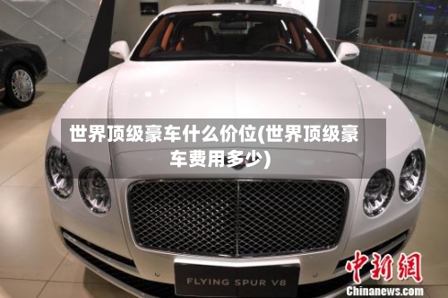 世界顶级豪车什么价位(世界顶级豪车费用多少)