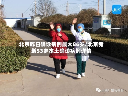 北京昨日确诊病例最大86岁/北京新增53岁本土确诊病例详情-第2张图片