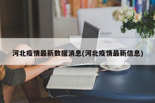 河北疫情最新数据消息(河北疫情最新信息)