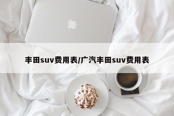 丰田suv费用表/广汽丰田suv费用表