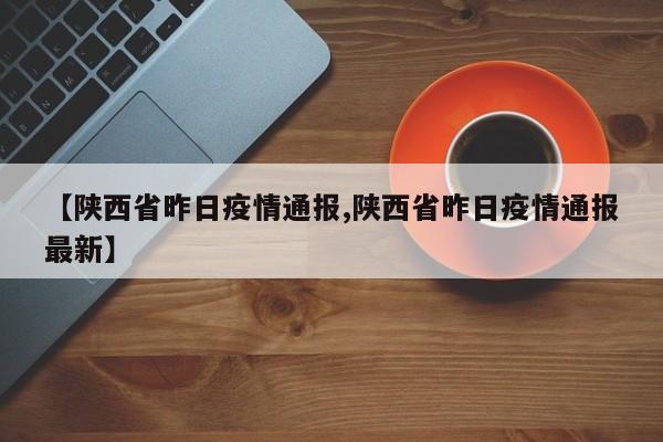 【陕西省昨日疫情通报,陕西省昨日疫情通报最新】