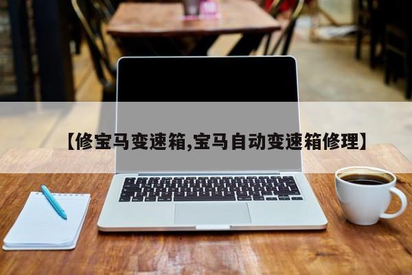【修宝马变速箱,宝马自动变速箱修理】