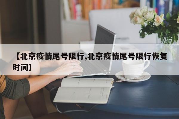 【北京疫情尾号限行,北京疫情尾号限行恢复时间】