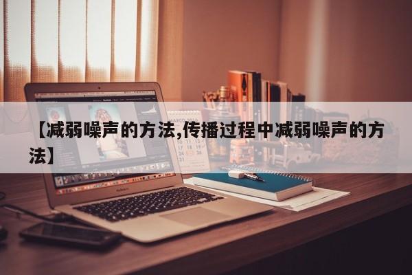 【减弱噪声的方法,传播过程中减弱噪声的方法】