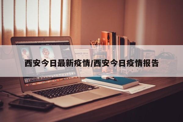 西安今日最新疫情/西安今日疫情报告