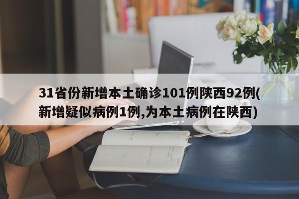 31省份新增本土确诊101例陕西92例(新增疑似病例1例,为本土病例在陕西)