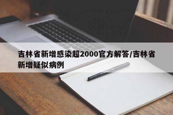 吉林省新增感染超2000官方解答/吉林省新增疑似病例