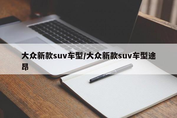 大众新款suv车型/大众新款suv车型途昂