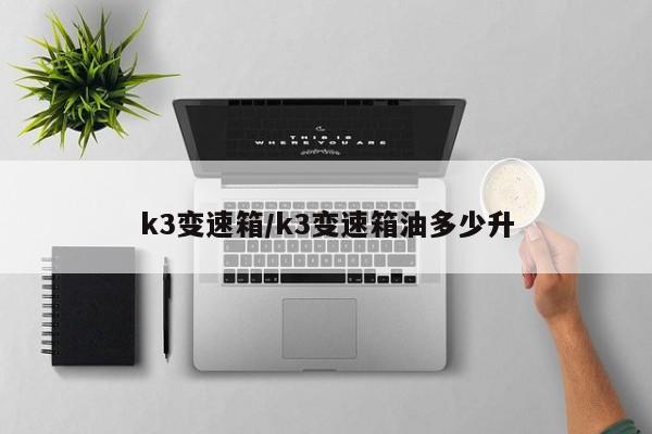 k3变速箱/k3变速箱油多少升