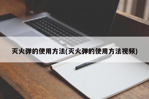 灭火弹的使用方法(灭火弹的使用方法视频)