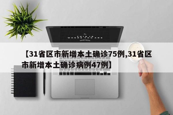 【31省区市新增本土确诊75例,31省区市新增本土确诊病例47例】