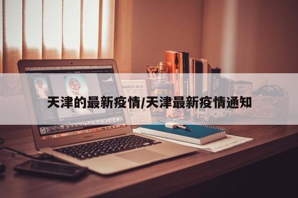 天津的最新疫情/天津最新疫情通知