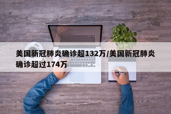 美国新冠肺炎确诊超132万/美国新冠肺炎确诊超过174万