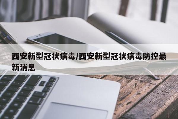 西安新型冠状病毒/西安新型冠状病毒防控最新消息