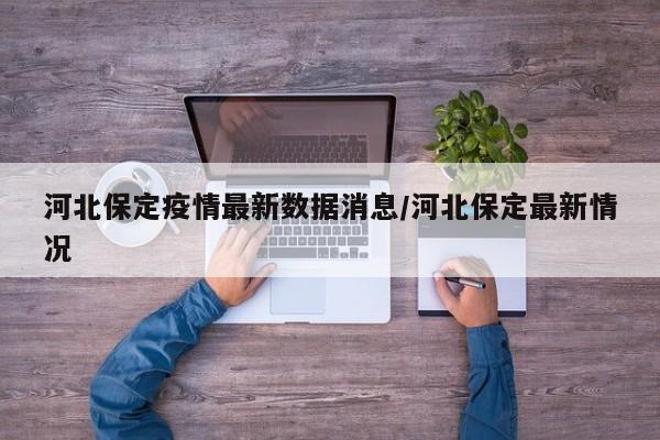 河北保定疫情最新数据消息/河北保定最新情况