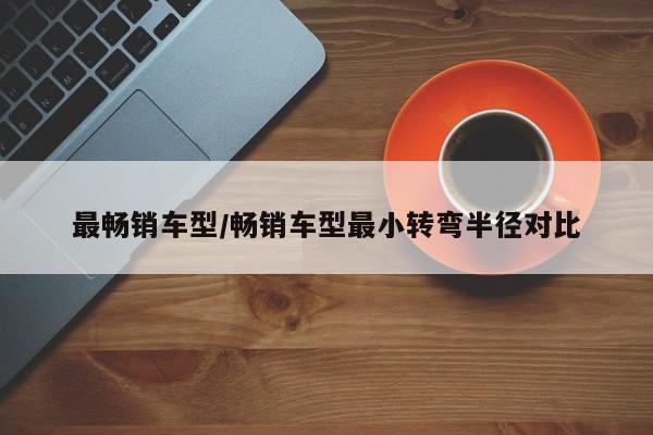 最畅销车型/畅销车型最小转弯半径对比