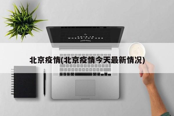 北京疫情(北京疫情今天最新情况)