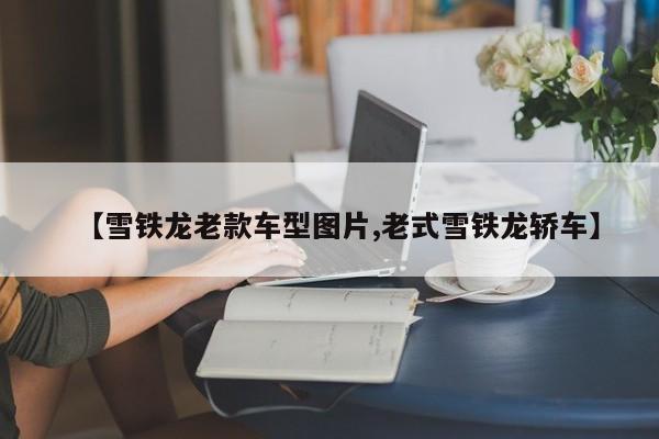 【雪铁龙老款车型图片,老式雪铁龙轿车】