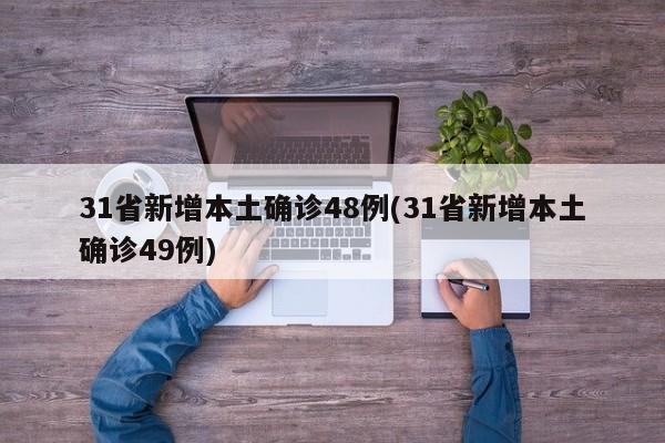 31省新增本土确诊48例(31省新增本土确诊49例)