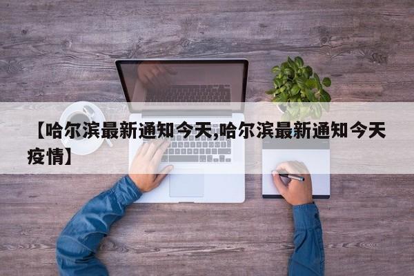 【哈尔滨最新通知今天,哈尔滨最新通知今天疫情】