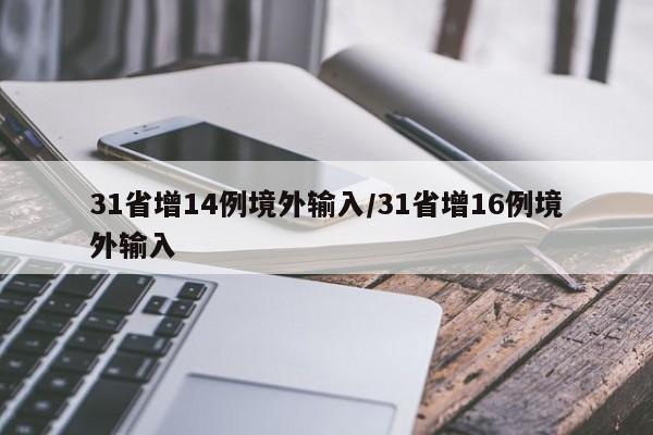 31省增14例境外输入/31省增16例境外输入