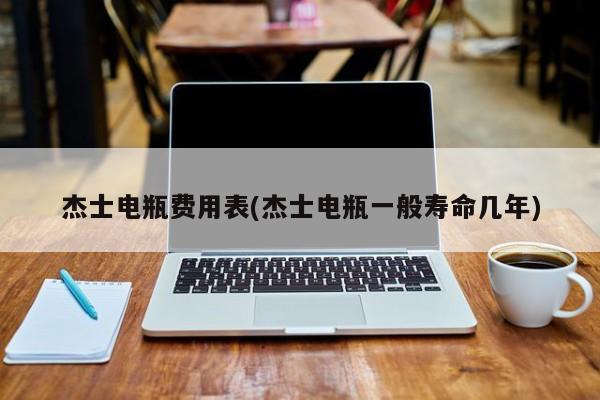 杰士电瓶费用表(杰士电瓶一般寿命几年)
