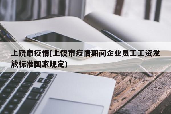 上饶市疫情(上饶市疫情期间企业员工工资发放标准国家规定)