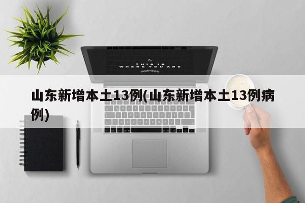 山东新增本土13例(山东新增本土13例病例)