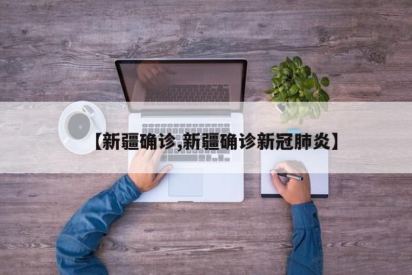 【新疆确诊,新疆确诊新冠肺炎】