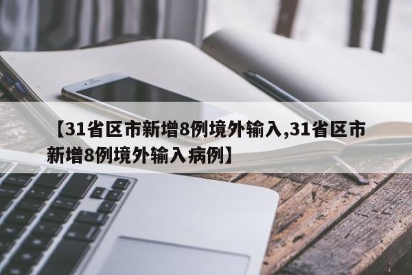 【31省区市新增8例境外输入,31省区市新增8例境外输入病例】