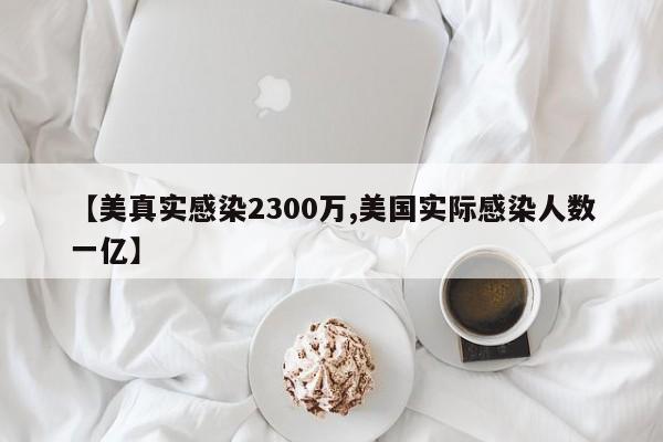 【美真实感染2300万,美国实际感染人数一亿】