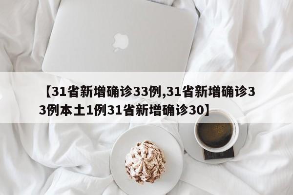 【31省新增确诊33例,31省新增确诊33例本土1例31省新增确诊30】