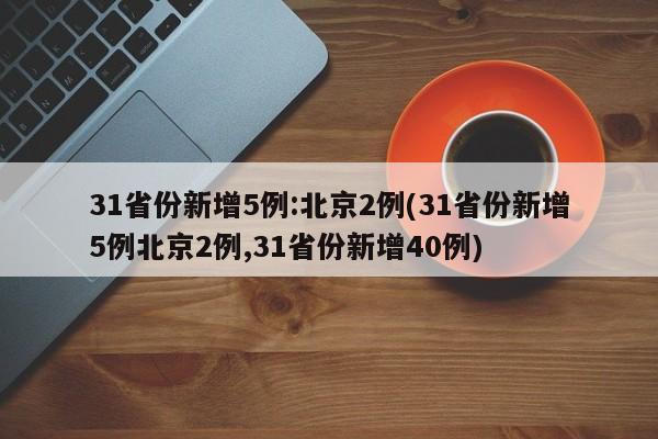 31省份新增5例:北京2例(31省份新增5例北京2例,31省份新增40例)