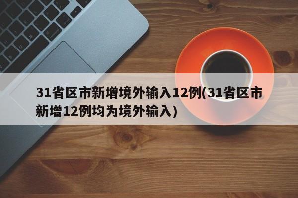 31省区市新增境外输入12例(31省区市新增12例均为境外输入)